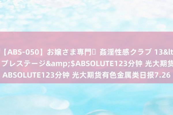 【ABS-050】お嬢さま専門・姦淫性感クラブ 13</a>2011-10-01プレステージ&$ABSOLUTE123分钟 光大期货有色金属类日报7.26