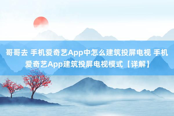 哥哥去 手机爱奇艺App中怎么建筑投屏电视 手机爱奇艺App建筑投屏电视模式【详解】