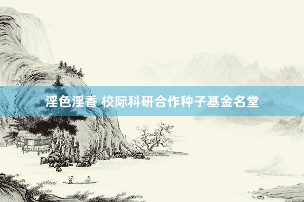 淫色淫香 校际科研合作种子基金名堂