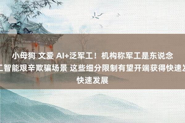 小母狗 文爱 AI+泛军工！机构称军工是东说念主工智能艰辛欺骗场景 这些细分限制有望开端获得快速发展