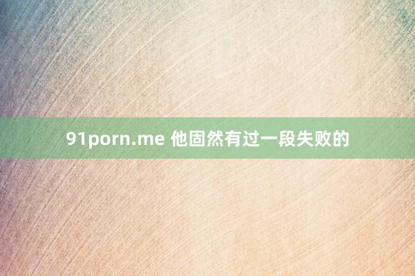 91porn.me 他固然有过一段失败的