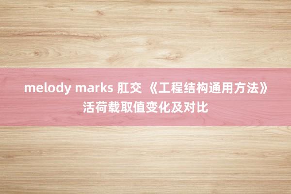 melody marks 肛交 《工程结构通用方法》活荷载取值变化及对比